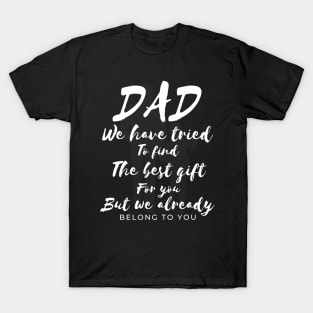 Dad we have tride to find the best gift for you but we already belong to you, father day, best dad T-Shirt